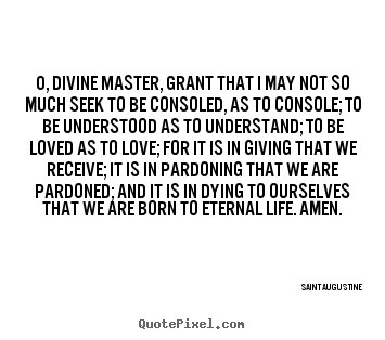 Saint Augustine picture quotes - O, divine master, grant that i may not so much seek to be consoled, as.. - Love quotes