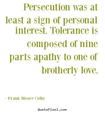 Quotes about love - Persecution was at least a sign of personal interest...