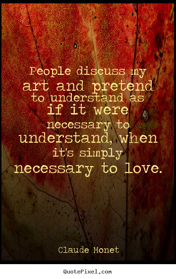 Love sayings - People discuss my art and pretend to understand as if it..