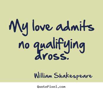 William Shakespeare  picture quote - My love admits no qualifying dross. - Love quotes