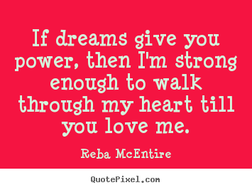 Quote about love - If dreams give you power, then i'm strong enough to walk through..