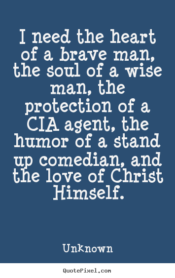 Quotes about love - I need the heart of a brave man, the soul of a wise man, the protection..