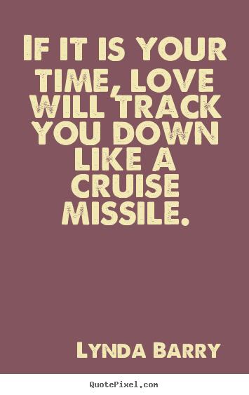 Quotes about love - If it is your time, love will track you down like a cruise..