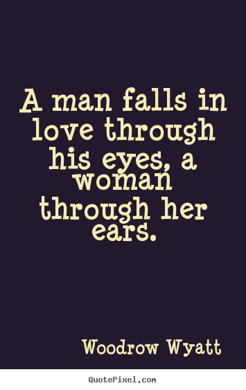 Woodrow Wyatt picture quotes - A man falls in love through his eyes, a woman through her.. - Love quotes