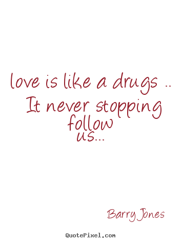 Barry Jones picture quotes - Love is like a drugs ..  it never stopping follow us...  - Love quotes