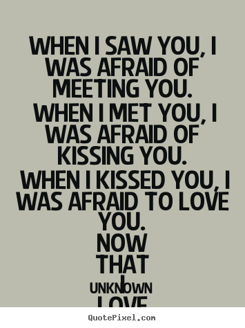 Unknown poster quotes - When i saw you, i was afraid of meeting you. when i.. - Love quotes