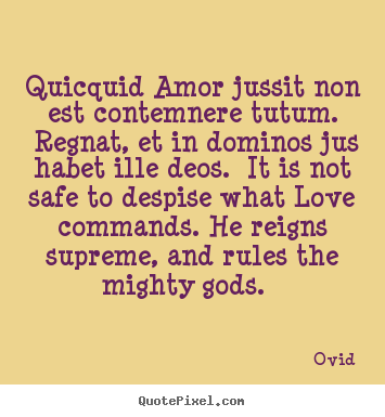 Love quote - Quicquid amor jussit non est contemnere tutum. regnat, et in dominos..
