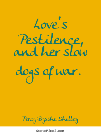 Percy Bysshe Shelley poster sayings - Love's pestilence, and her slow dogs of war.  - Love quote