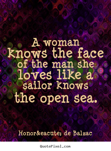 Honor&eacute; De Balzac picture sayings - A woman knows the face of the man she loves like a sailor knows the.. - Love quotes