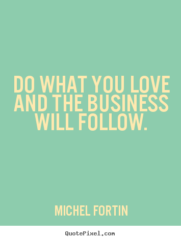 Sayings about love - Do what you love and the business will follow.