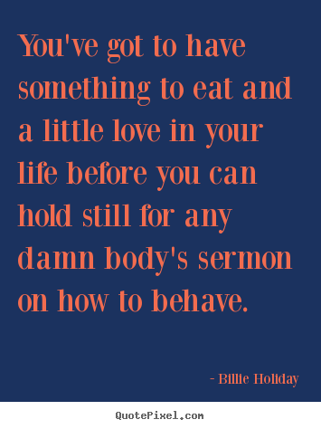 Quote about love - You've got to have something to eat and a little love in your life before..