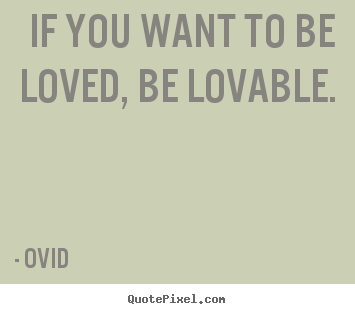 Design custom pictures sayings about love - If you want to be loved, be lovable.