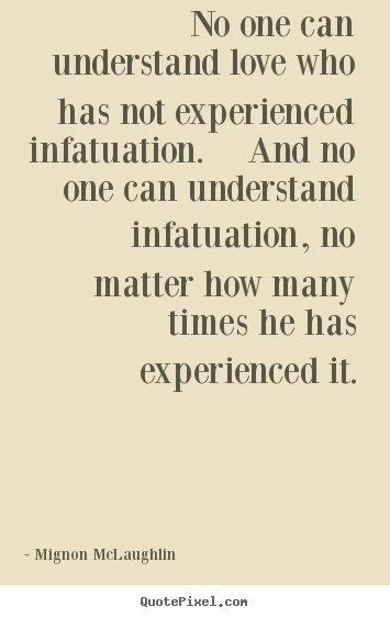 Quotes about love - No one can understand love who has not experienced infatuation. ..