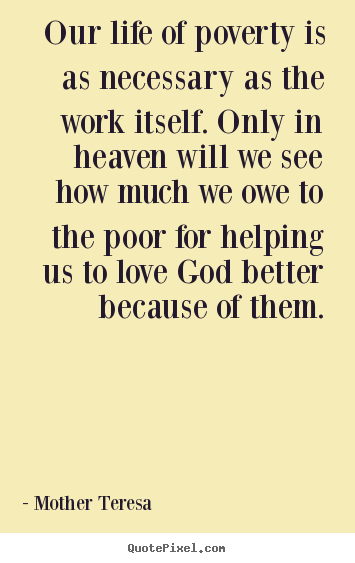Design picture quotes about love - Our life of poverty is as necessary as the work itself. only in heaven..