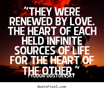 Fyodor Dostoevsky picture quote - "they were renewed by love. the heart of each held infinite.. - Love quote