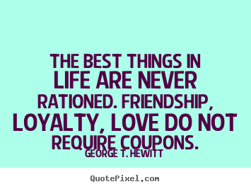 Quote about love - The best things in life are never rationed. friendship,..