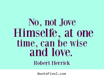 Quotes about love - No, not jove himselfe, at one time, can be wise and love.