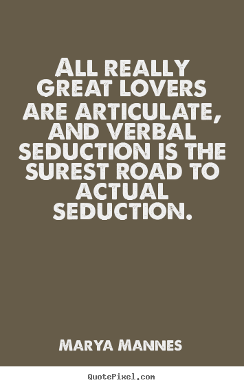 All really great lovers are articulate, and verbal seduction.. Marya Mannes best love quotes