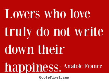 Love quotes - Lovers who love truly do not write down their happiness.