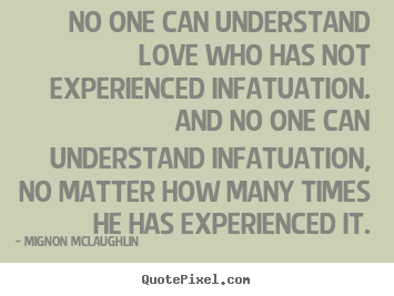 Quotes about love - No one can understand love who has not experienced infatuation. ..