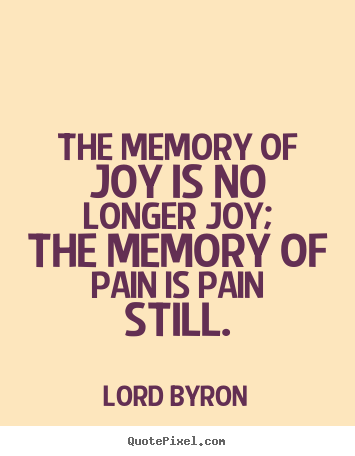 Customize picture quotes about love - The memory of joy is no longer joy; the memory of pain is pain..