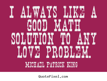 I always like a good math solution to any love.. Michael Patrick King  love quote