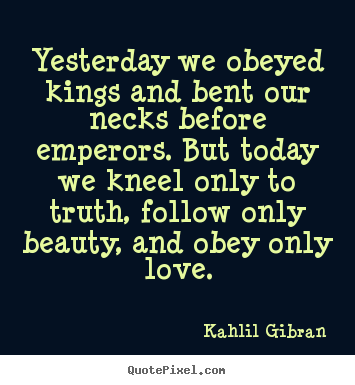 Customize image quotes about love - Yesterday we obeyed kings and bent our necks..