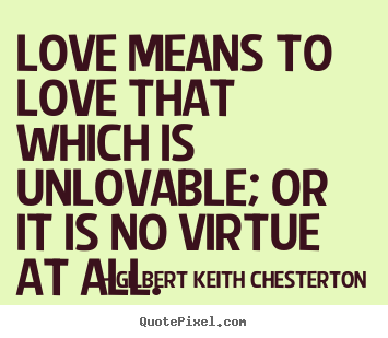 Gilbert Keith Chesterton picture quotes - Love means to love that which is unlovable; or.. - Love quotes