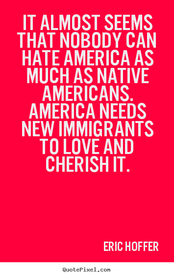 Love quote - It almost seems that nobody can hate america as much as native..
