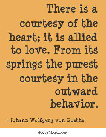 Quotes about love - There is a courtesy of the heart; it is allied to love. from its springs..