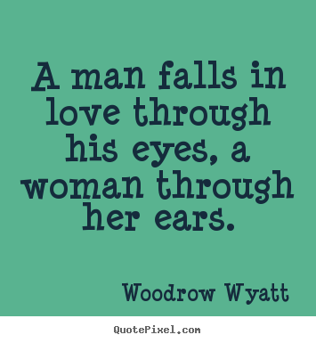 Quotes about love - A man falls in love through his eyes, a woman through her ears.