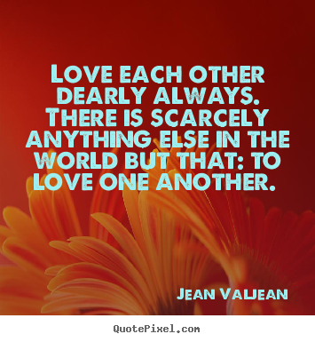 Jean Valjean picture quotes - Love each other dearly always. there is scarcely.. - Love quotes