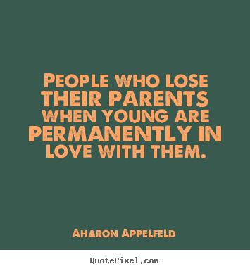 Create photo quote about love - People who lose their parents when young are permanently in love..