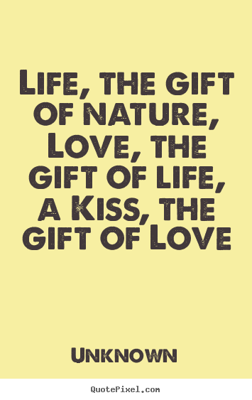 Life, the gift of nature, love, the gift of life, a.. Unknown popular love quotes