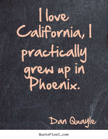 Dan Quayle picture quotes - I love california, i practically grew up in phoenix. - Love quotes