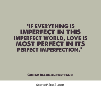 Gunar Bj&ouml;rnstrand pictures sayings - "if everything is imperfect in this imperfect world, love.. - Love quote