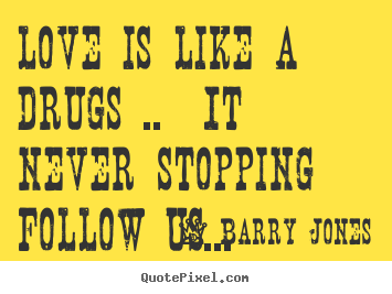 Make personalized picture quotes about love - Love is like a drugs ..  it never stopping follow us...
