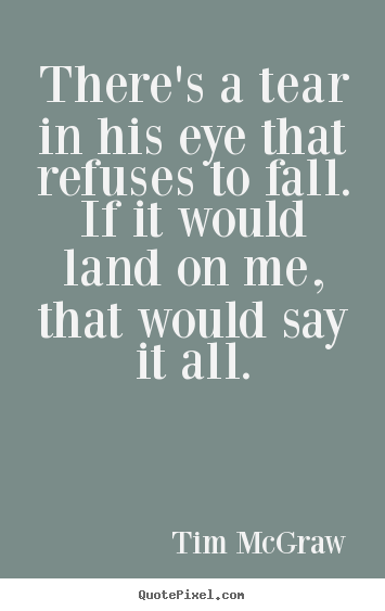 Love quotes - There's a tear in his eye that refuses to fall.if it..