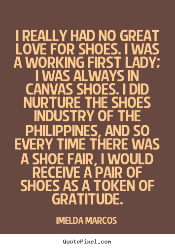 Love sayings - I really had no great love for shoes. i was a working..