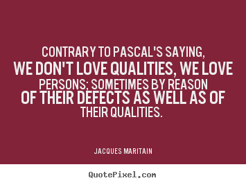 Quotes about love - Contrary to pascal's saying, we don't love qualities, we love..