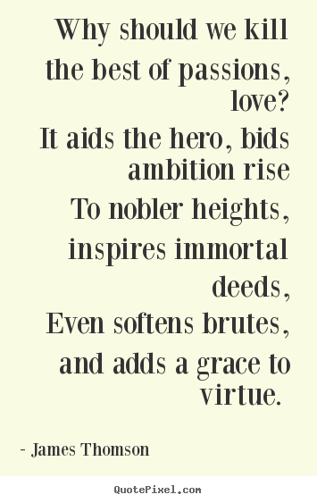 Love quote - Why should we kill the best of passions, love? it aids the..