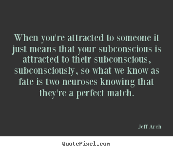 Love quote - When you're attracted to someone it just means that your subconscious..
