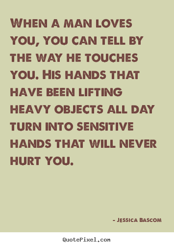 Design picture quotes about love - When a man loves you, you can tell by the way he touches you...