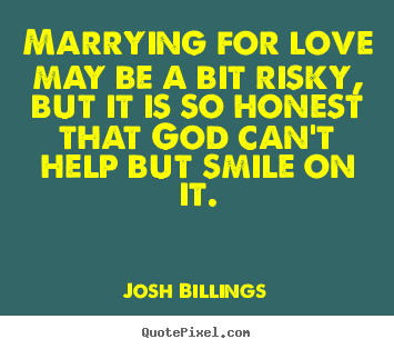 Create your own picture quote about love - Marrying for love may be a bit risky, but it is so honest that god..