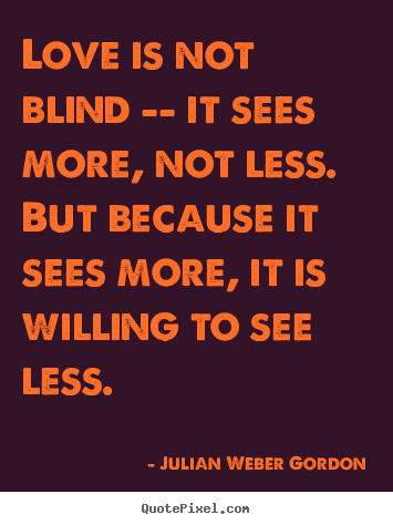 Love is not blind -- it sees more, not less... Julian Weber Gordon great love quote