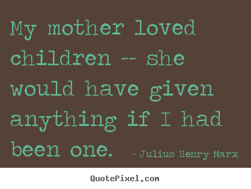 Quotes about love - My mother loved children -- she would have given anything if i had..