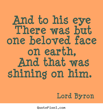 Create your own picture quotes about love - And to his eye there was but one beloved face..