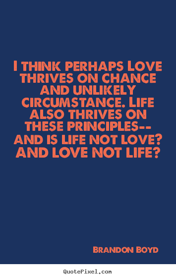 Make custom poster quote about love - I think perhaps love thrives on chance and unlikely circumstance...