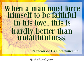 Francois De La Rochefoucauld picture quotes - When a man must force himself to be faithful in.. - Love quotes