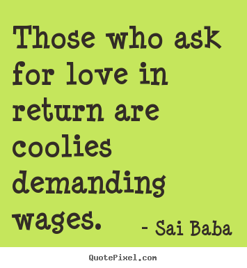 Create graphic picture quotes about love - Those who ask for love in return are coolies demanding wages.
